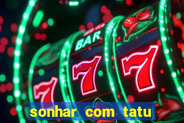 sonhar com tatu jogo do bicho